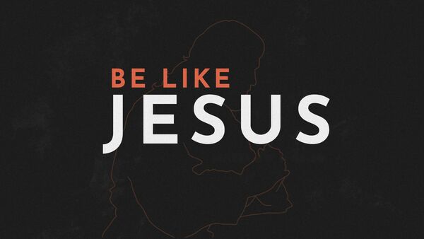 Be like Jesus.