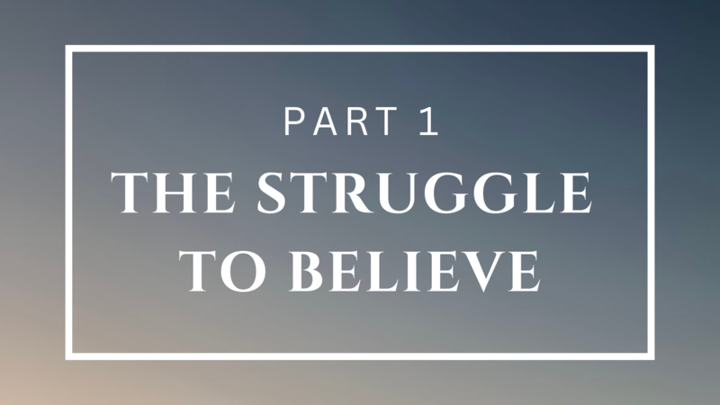 The Struggle to Believe - Part 1