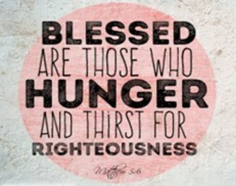 Blessed are Those that Hunger and Thirst for Righteousness for They will be Filled