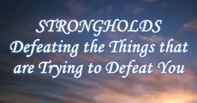 Lesson 3: STRONGHOLDS Defeating the Things That are Trying to Defeat You