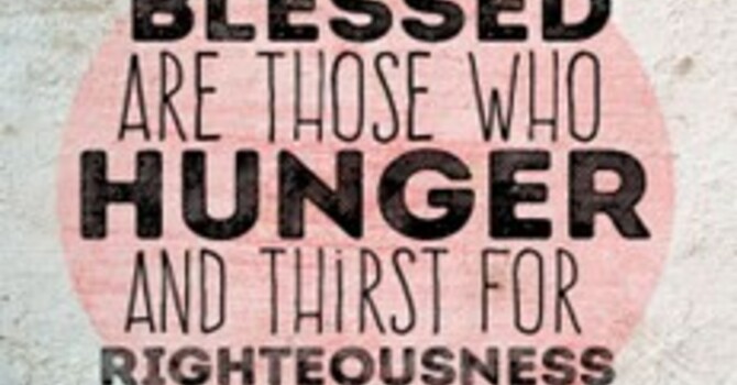 Blessed are Those that Hunger and Thirst for Righteousness for They will be Filled