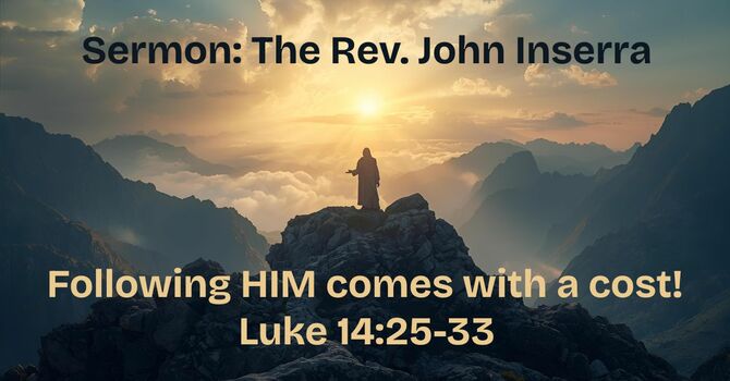 Sermon: The Rev. John Inserra (Luke 14:25-33 [Following HIM comes with a cost!])