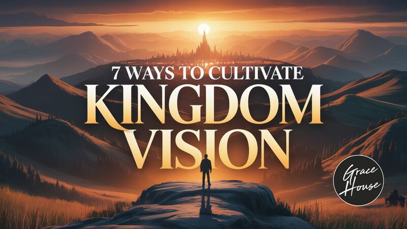 7 Ways to Cultivate Kingdom Vision