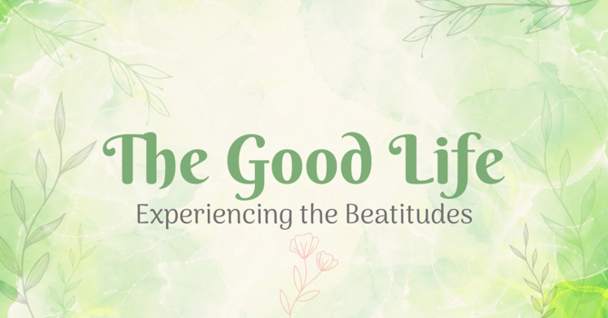 The Good Life: Experiencing the Beatitudes