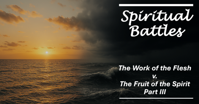 The Work of the Flesh v. The Fruit of the Spirit Part III