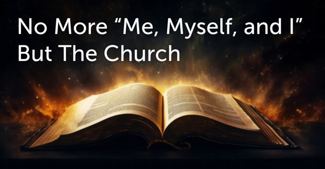 No More "Me, Myself, and I" But The Church