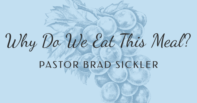 Why Do We Eat This Meal?   Pastor Brad Sickler