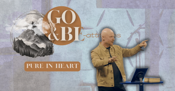 Go and Be-Attitudes Week 6 | Pure in Heart