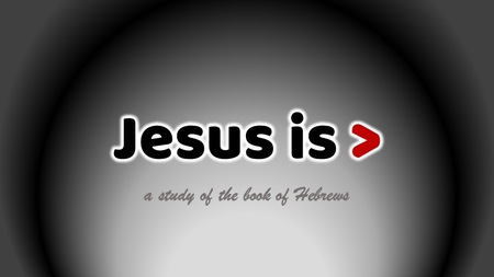 Hebrews - Jesus is >