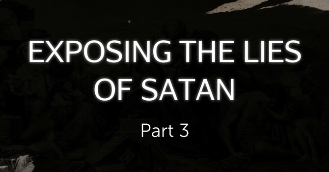 Exposing the Lies of Satan Part 3