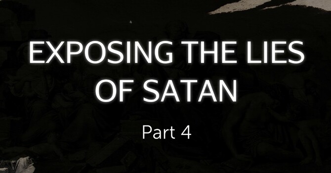 Exposing the Lies of Satan Part 4