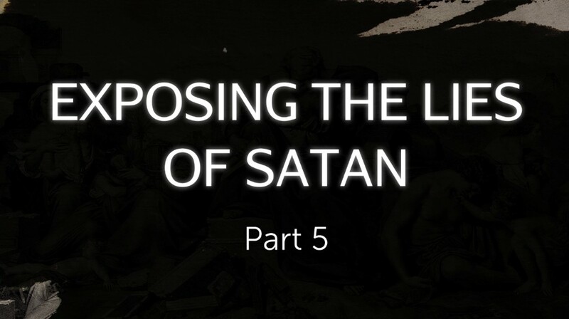 Exposing the Lies of Satan Part 5