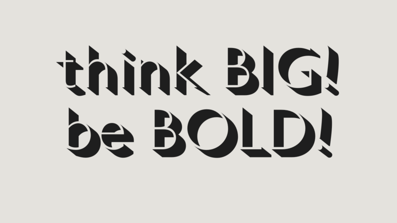 THINK BIG! BE BOLD!