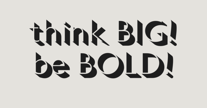 THINK BIG! BE BOLD!