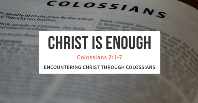 CHRIST IS ENOUGH Colossians 2: 1 -7