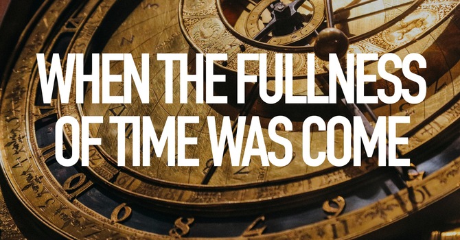 When The Fullness Of Time Was Come 