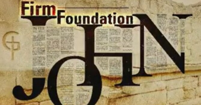 Firm Foundation - The Gospel Of John, Part 23