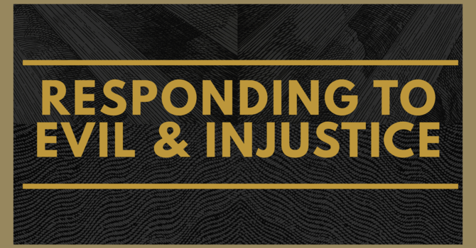 Responding To Evil & Injustice