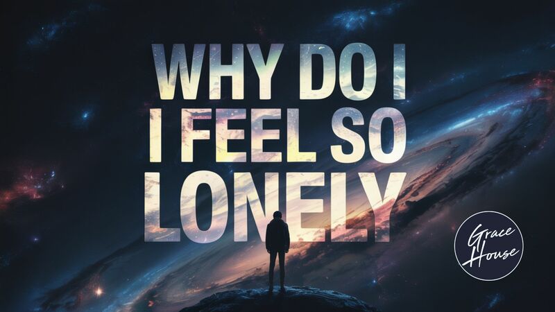 Why Do I Feel So Lonely