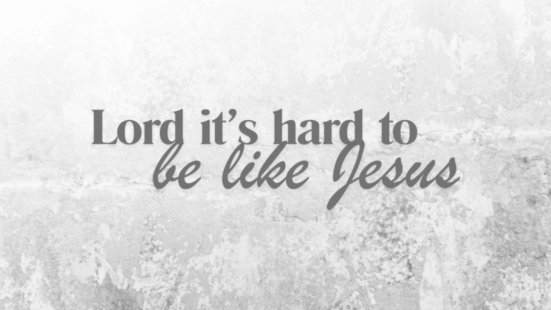 Lord it's hard to be like Jesus