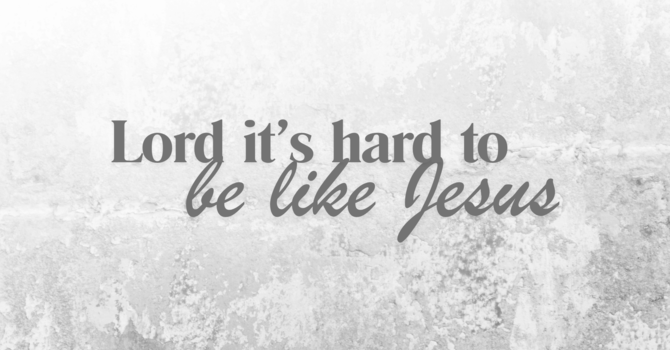 Lord it's hard to be like Jesus