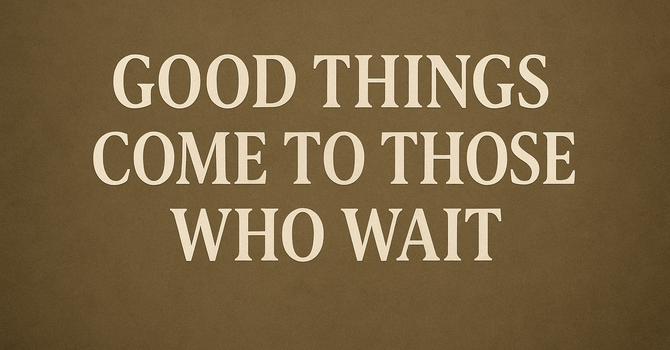 Good Things Come to Those Who Wait