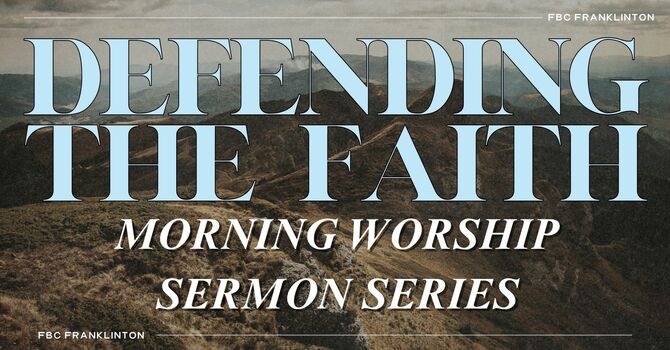 Defending the Faith Sermon Series