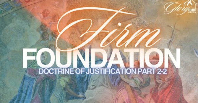 Firm Foundation Doctrine of Justification Part 2 of 2
