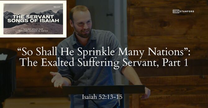 “So Shall He Sprinkle Many Nations”: The Exalted Suffering Servant (Isaiah 53, Part 1)