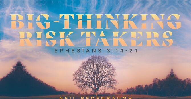 Big-Thinking Risk Takers (Ephesians 3:14-21)