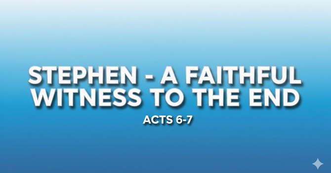 STEPHEN - A FAITHFUL WITNESS TO THE END