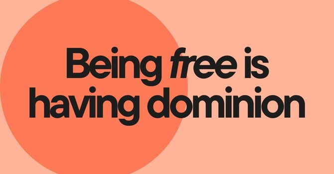  Being free is having dominion 