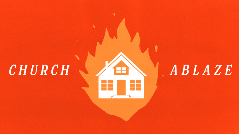 Church Ablaze (Week 1)
