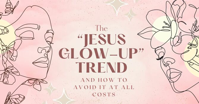 The "Jesus Glow-Up" Trend image