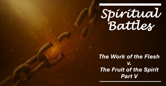 The Work of the Flesh v. The Fruit of the Spirit Part V
