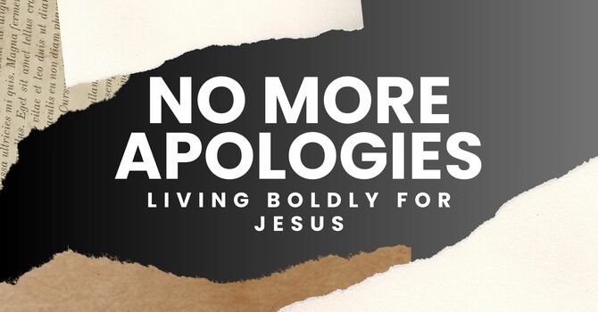 “No More Apologies: Living Boldly for Jesus” (Part 1)