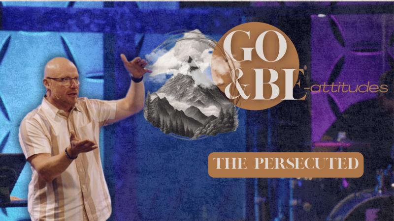 Go and Be-Attitudes Week 8 | The Persecuted