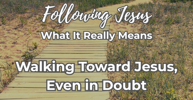 Walking Toward Jesus, Even in Doubt