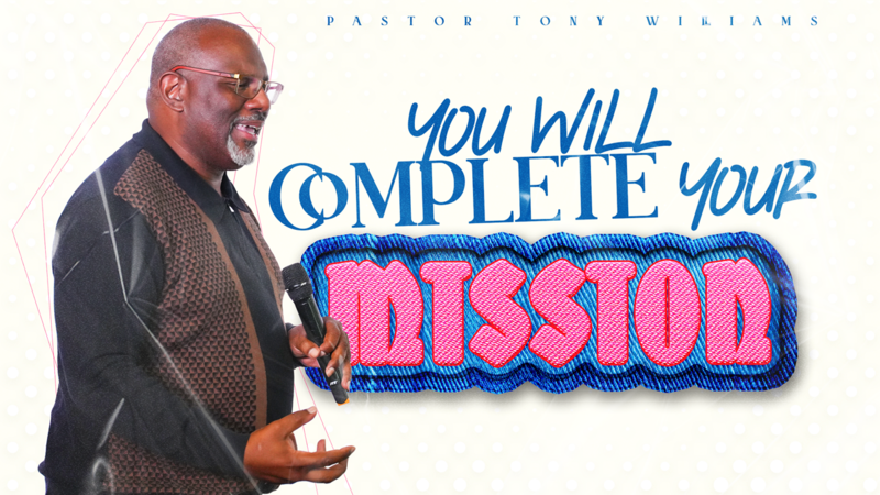 You Will Complete Your Mission // Pastor Tony Williams