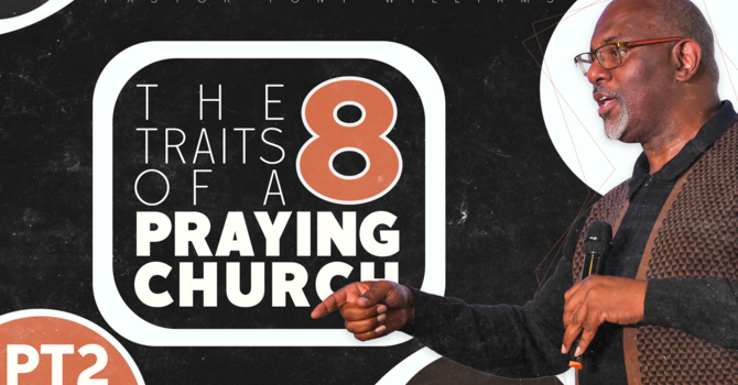 The 8 Traits Of a Praying Church PT 2 // Pastor Tony Williams