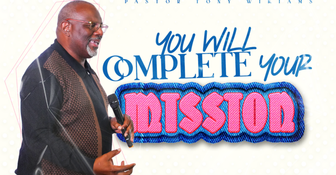 You Will Complete Your Mission // Pastor Tony Williams