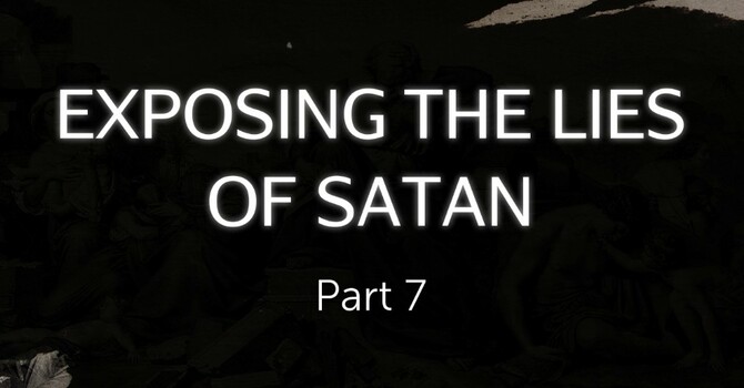 Exposing the Lies of Satan Part 7