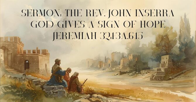 Sermon: The Rev. John Inserra (God gives a sign of Hope [Jeremiah 32:1-3a,6-15])