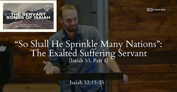 “So Shall He Sprinkle Many Nations”: The Exalted Suffering Servant (Isaiah 53, Part 1)