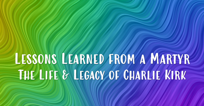 Lessons Learned From A Martyr. The Life & Legacy of Charlie Kirk