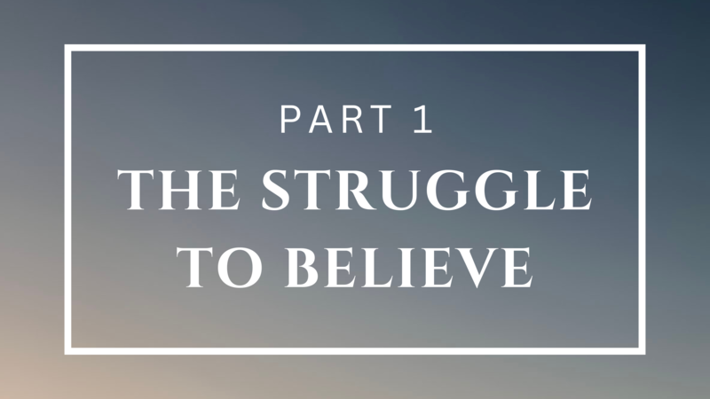 The Struggle to Believe - Part 1