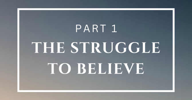 The Struggle to Believe - Part 1