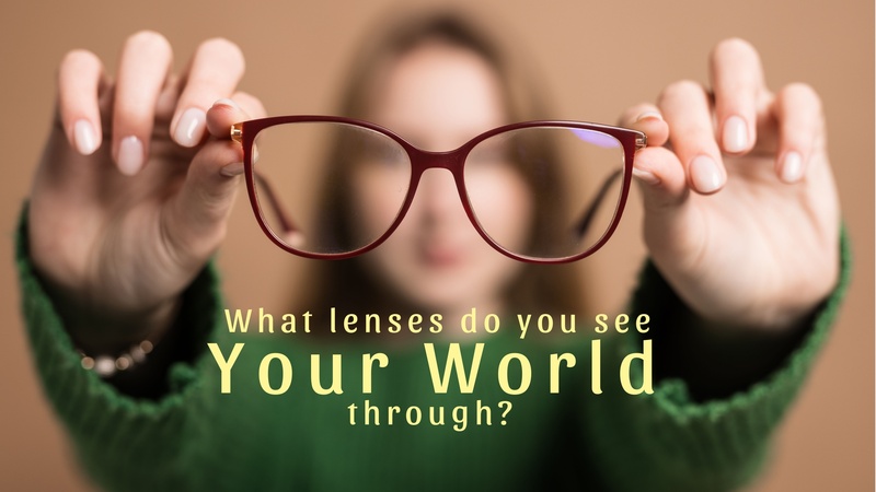 What lenses do you see Your World through?