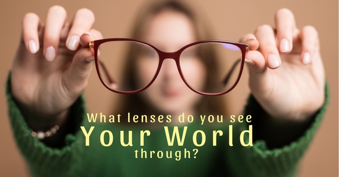 What lenses do you see Your World through?