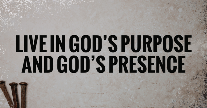 Live in God's Purpose and God's Presence